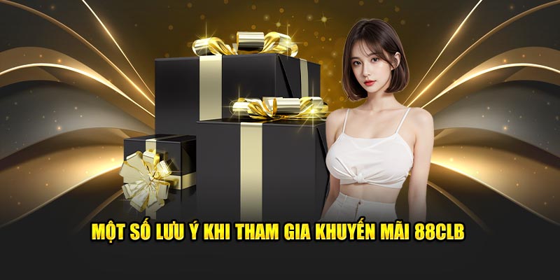 Lưu ý quan trọng khi tham gia khuyến mãi 88CLB