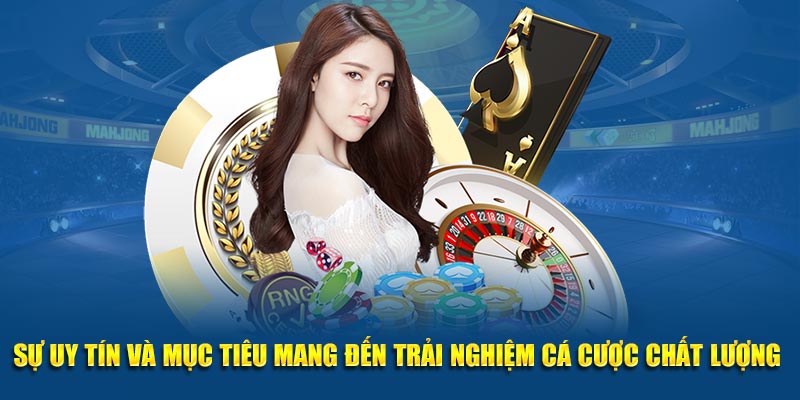 Sự uy tín và mục tiêu mang đến trải nghiệm cá cược chất lượng 