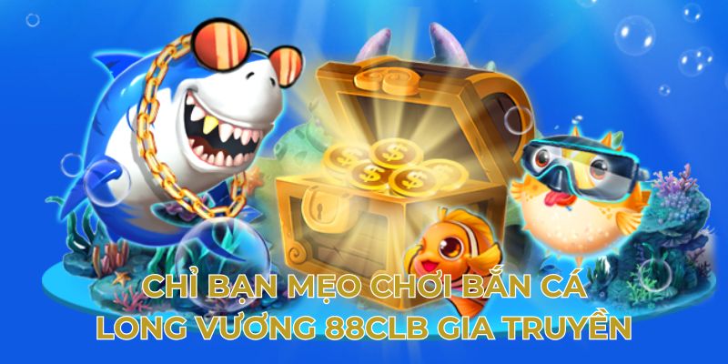 Chỉ bạn mẹo chơi bắn cá long vương 88clb gia truyền