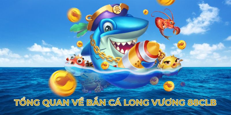 Tổng quan về bắn cá long vương 88clb